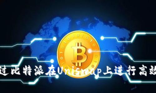 如何通过比特派在Uniswap上进行高效的交易