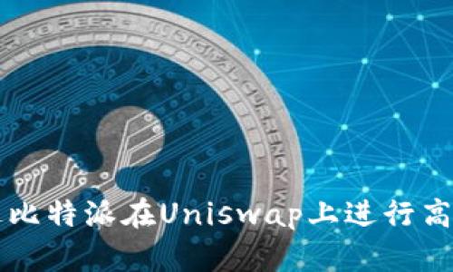 如何通过比特派在Uniswap上进行高效的交易