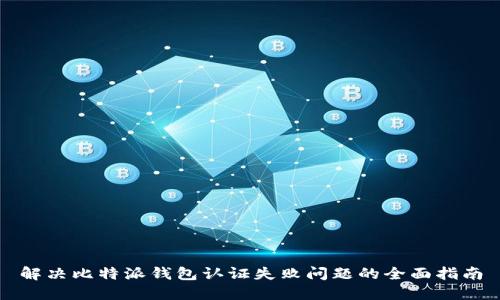 解决比特派钱包认证失败问题的全面指南