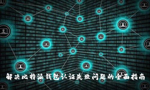 解决比特派钱包认证失败问题的全面指南