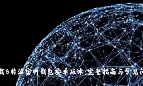 如何下载B特派官网钱包安卓版本：完整指南与常见问题解答