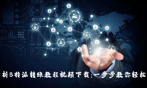 全方位解析B特派转账教程视频下载：一步步教你轻松搞定转账