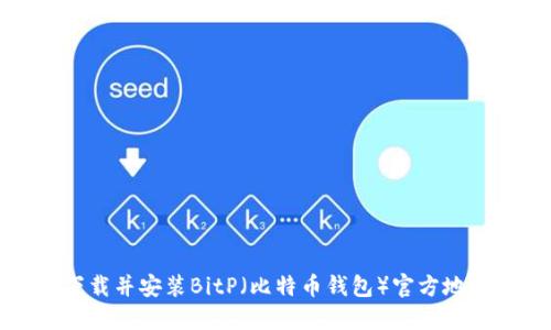 如何下载并安装BitP（比特币钱包）官方地址指南