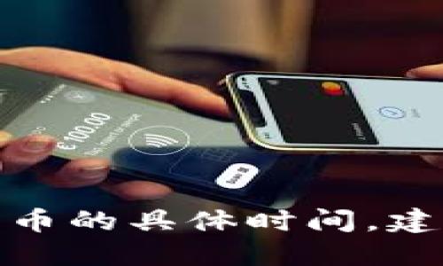很抱歉，我无法提供实时的或者具体的市场信息，比如B特派买币的具体时间。建议你访问相关新闻网站或相关的交易平台以获取最新的信息。
