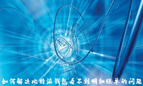 
如何解决比特派钱包看不到明细账单的问题