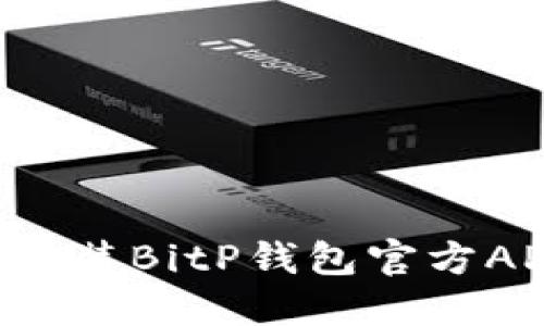 如何下载和安装BitP钱包官方APP：完整指南