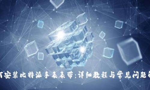 如何安装比特派手表表带：详细教程与常见问题解答