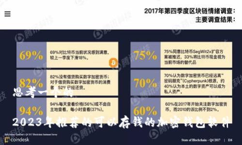 思考一个的

2023年推荐的可以存钱的加密钱包软件