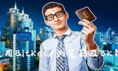 如何下载和使用BitKeep浏览器及BK钱包：全面指南