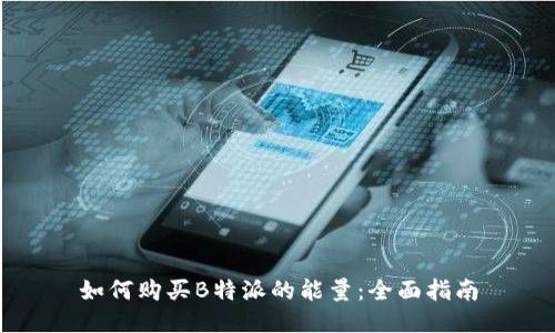 如何购买B特派的能量：全面指南