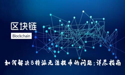如何解决B特派无法提币的问题：详尽指南