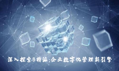 深入探索B特派：企业数字化管理新引擎