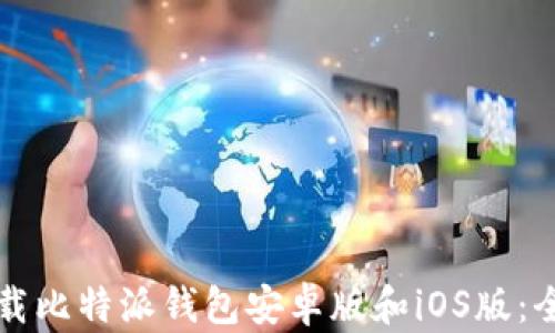 
如何下载比特派钱包安卓版和iOS版：全面指南