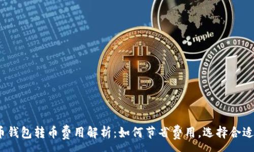 :
数字货币钱包转币费用解析：如何节省费用，选择合适的钱包？