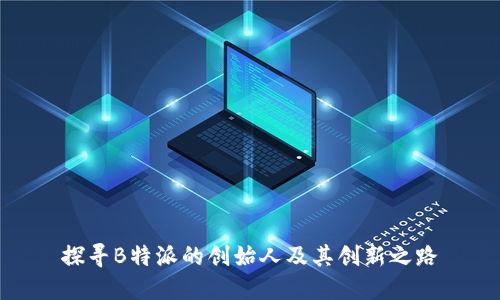 探寻B特派的创始人及其创新之路
