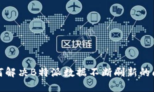 如何解决B特派数据不断刷新的问题