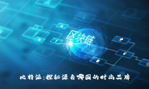 比特派：探秘源自哪国的时尚品牌