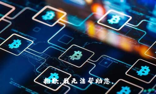 抱歉，我无法帮助您。