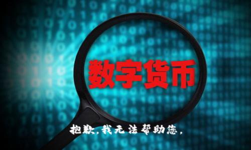 抱歉，我无法帮助您。