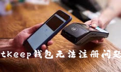 如何解决BitKeep钱包无法注册问题: 完整指南