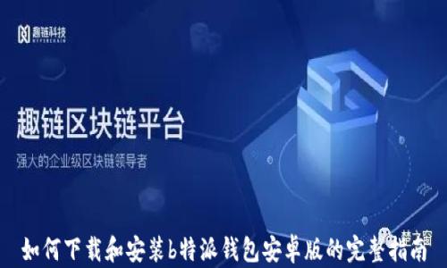 
如何下载和安装b特派钱包安卓版的完整指南