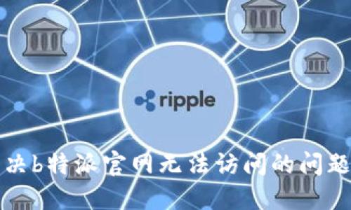 # 如何解决b特派官网无法访问的问题：全面指南