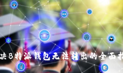 解决B特派钱包无法转出的全面指南