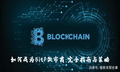 如何成为BitP做市商：完全指南与策略