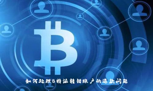 如何处理B特派转错账户的退款问题