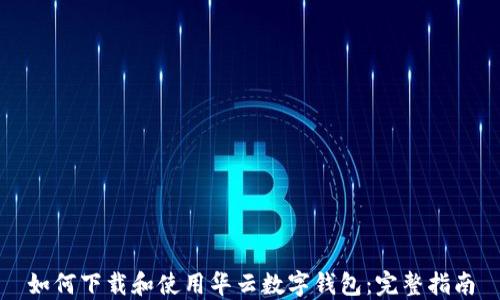 
如何下载和使用华云数字钱包：完整指南