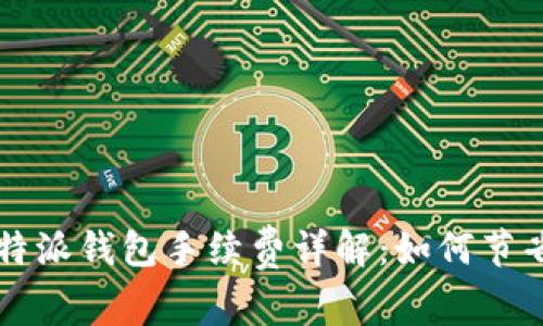 2023年B特派钱包手续费详解：如何节省交易成本