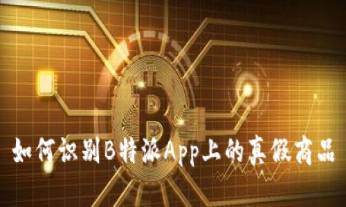 如何识别B特派App上的真假商品