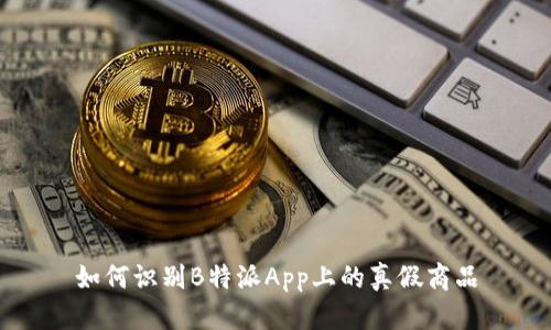 如何识别B特派App上的真假商品