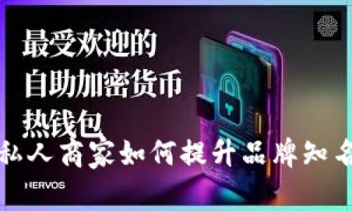 2023年B特派私人商家如何提升品牌知名度与客户黏性