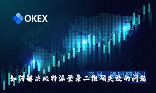 如何解决比特派登录二维码失效的问题