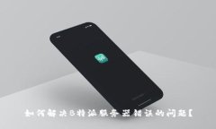 如何解决B特派服务器错误的问题？