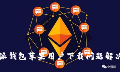 比特派钱包苹果用户下载问题解决指南