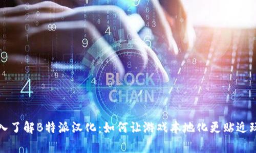 深入了解B特派汉化：如何让游戏本地化更贴近玩家