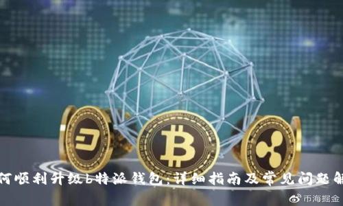 如何顺利升级b特派钱包：详细指南及常见问题解答