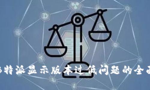 解决B特派显示版本过低问题的全面指南