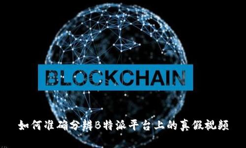 如何准确分辨B特派平台上的真假视频