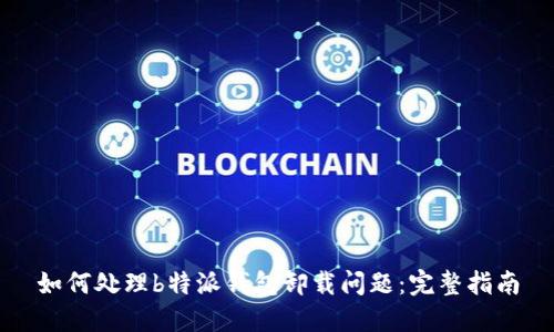 如何处理b特派钱包卸载问题：完整指南