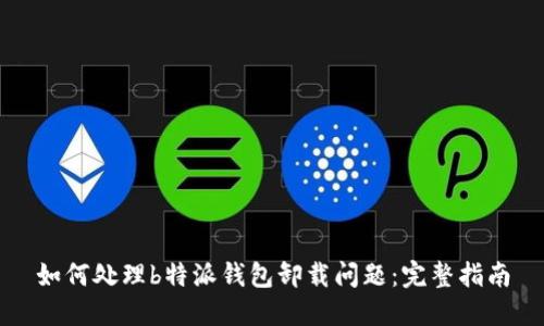 如何处理b特派钱包卸载问题：完整指南