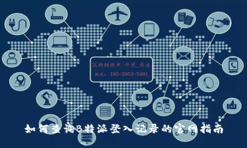 如何查询B特派登入记录的官网指南