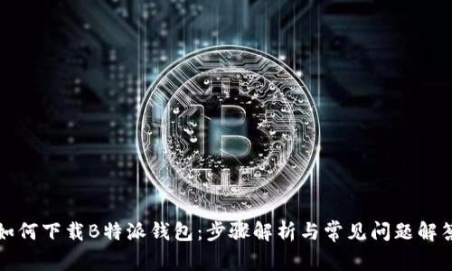 如何下载B特派钱包：步骤解析与常见问题解答