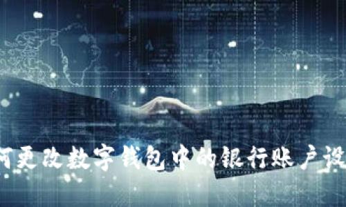 如何更改数字钱包中的银行账户设置？