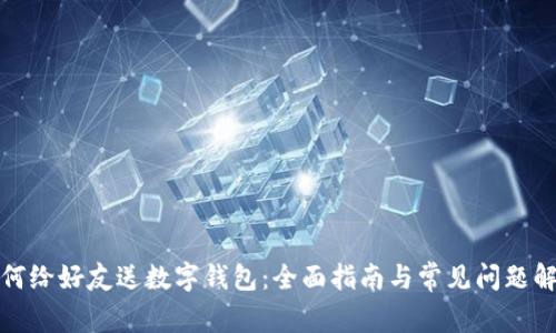 如何给好友送数字钱包：全面指南与常见问题解答