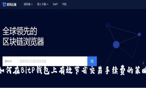 如何在BitP钱包上有效节省交易手续费的策略