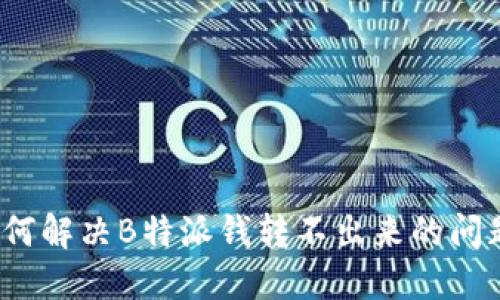 如何解决B特派钱转不出来的问题？