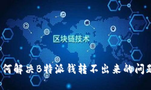 如何解决B特派钱转不出来的问题？